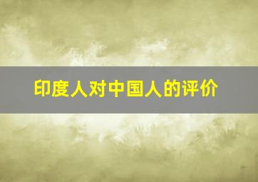 印度人对中国人的评价