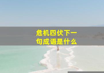 危机四伏下一句成语是什么