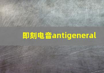 即刻电音antigeneral