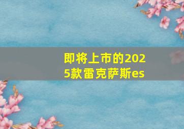 即将上市的2025款雷克萨斯es