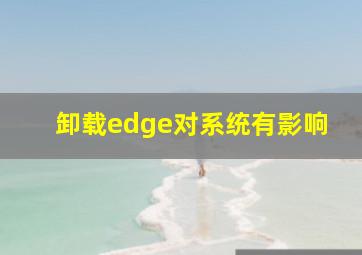 卸载edge对系统有影响