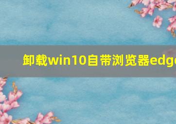 卸载win10自带浏览器edge