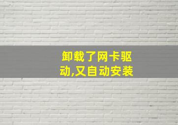 卸载了网卡驱动,又自动安装