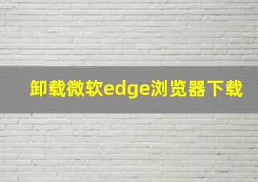 卸载微软edge浏览器下载