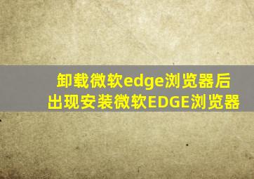 卸载微软edge浏览器后出现安装微软EDGE浏览器