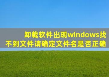 卸载软件出现windows找不到文件请确定文件名是否正确