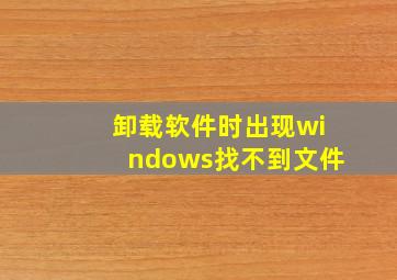 卸载软件时出现windows找不到文件