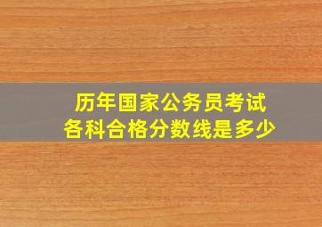 历年国家公务员考试各科合格分数线是多少