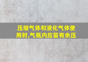 压缩气体和液化气体使用时,气瓶内应留有余压