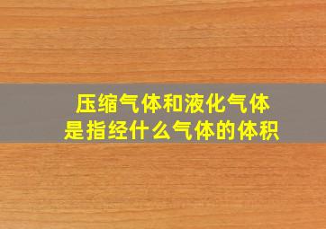 压缩气体和液化气体是指经什么气体的体积