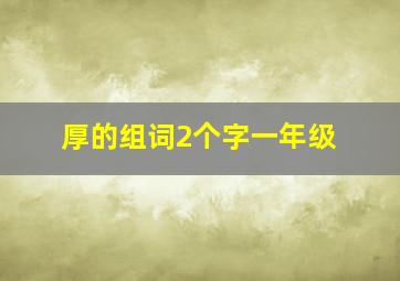 厚的组词2个字一年级