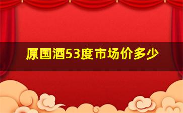 原国酒53度市场价多少