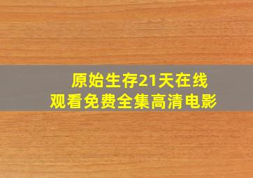 原始生存21天在线观看免费全集高清电影