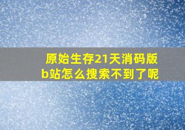 原始生存21天消码版b站怎么搜索不到了呢