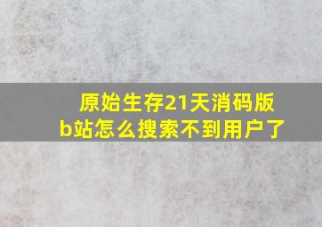 原始生存21天消码版b站怎么搜索不到用户了