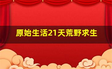 原始生活21天荒野求生