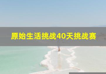 原始生活挑战40天挑战赛