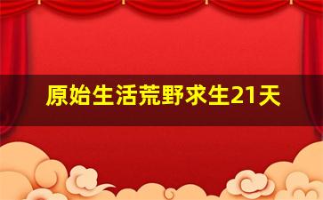 原始生活荒野求生21天