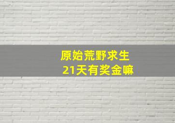 原始荒野求生21天有奖金嘛