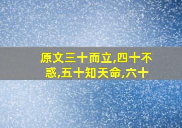 原文三十而立,四十不惑,五十知天命,六十