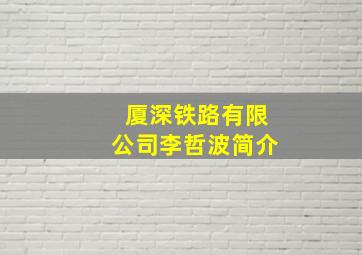 厦深铁路有限公司李哲波简介