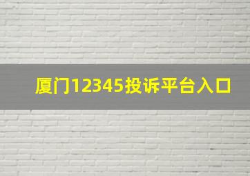 厦门12345投诉平台入口