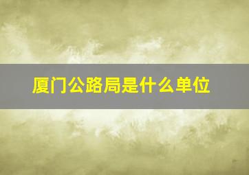 厦门公路局是什么单位