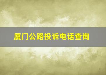 厦门公路投诉电话查询