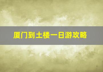 厦门到土楼一日游攻略