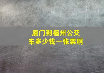 厦门到福州公交车多少钱一张票啊