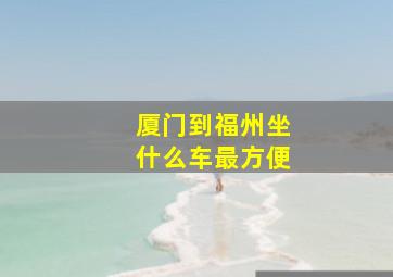 厦门到福州坐什么车最方便