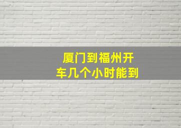 厦门到福州开车几个小时能到