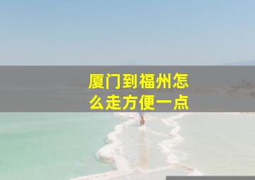 厦门到福州怎么走方便一点