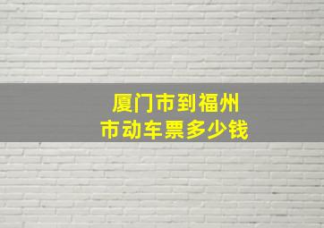 厦门市到福州市动车票多少钱