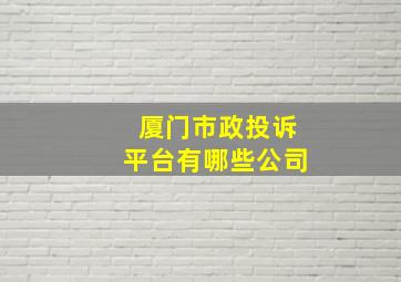 厦门市政投诉平台有哪些公司