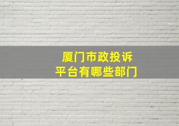 厦门市政投诉平台有哪些部门