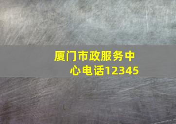 厦门市政服务中心电话12345