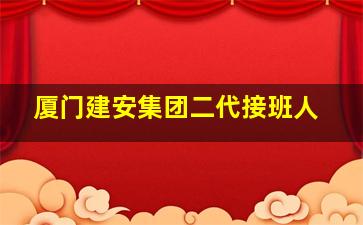 厦门建安集团二代接班人