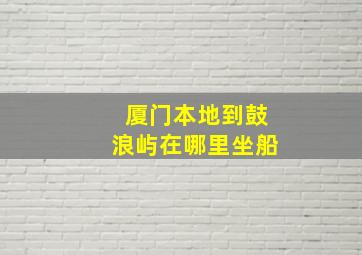 厦门本地到鼓浪屿在哪里坐船