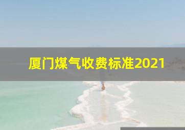 厦门煤气收费标准2021