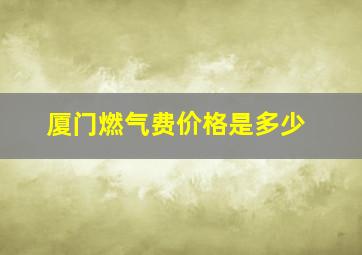 厦门燃气费价格是多少