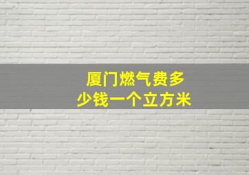 厦门燃气费多少钱一个立方米