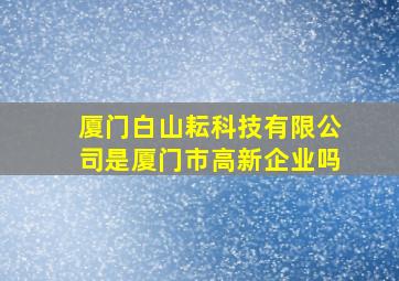 厦门白山耘科技有限公司是厦门市高新企业吗