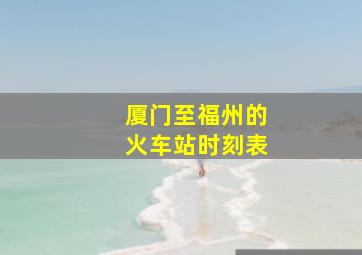 厦门至福州的火车站时刻表