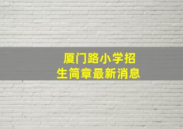 厦门路小学招生简章最新消息