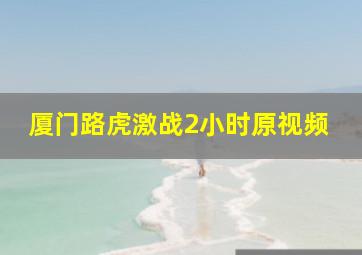 厦门路虎激战2小时原视频