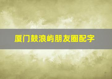 厦门鼓浪屿朋友圈配字