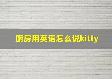 厨房用英语怎么说kitty