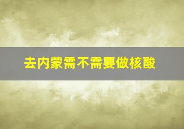 去内蒙需不需要做核酸