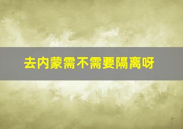 去内蒙需不需要隔离呀